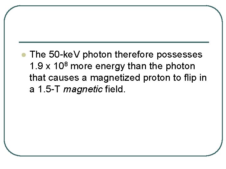 l The 50 -ke. V photon therefore possesses 1. 9 x 108 more energy