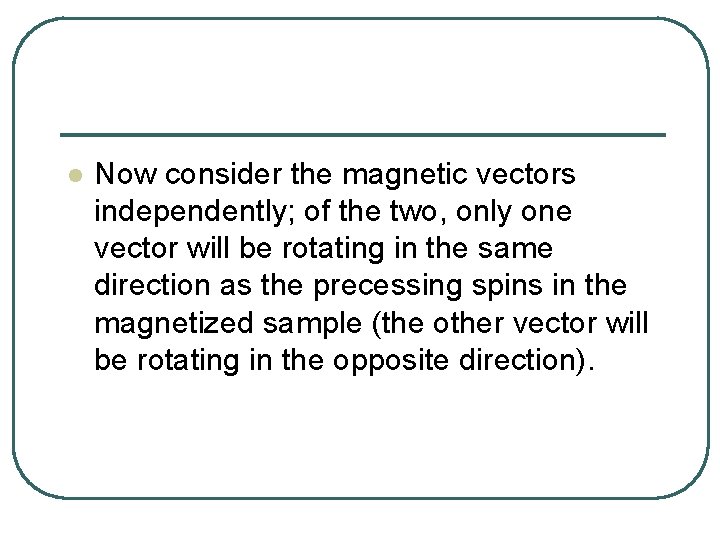 l Now consider the magnetic vectors independently; of the two, only one vector will