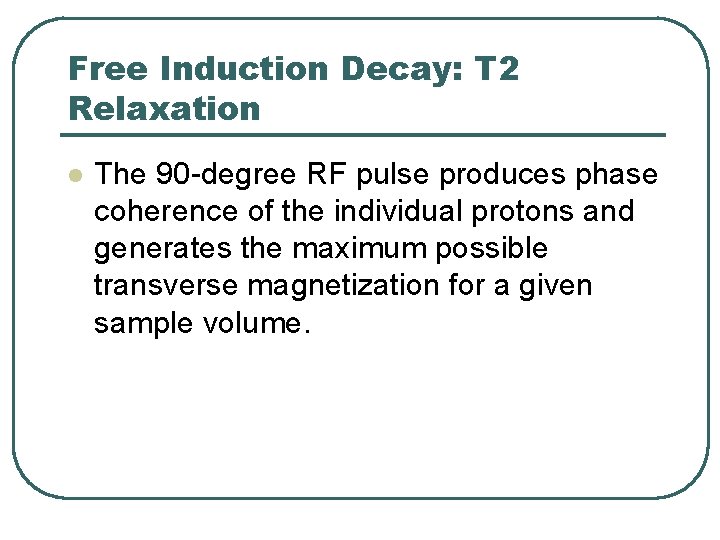 Free Induction Decay: T 2 Relaxation l The 90 -degree RF pulse produces phase