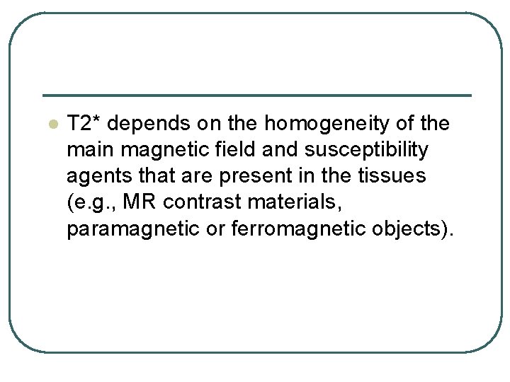 l T 2* depends on the homogeneity of the main magnetic field and susceptibility