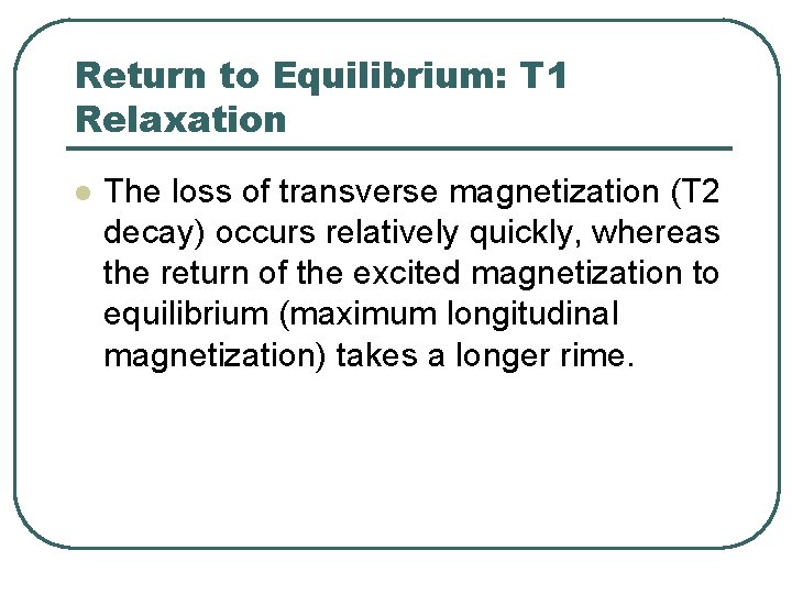 Return to Equilibrium: T 1 Relaxation l The loss of transverse magnetization (T 2