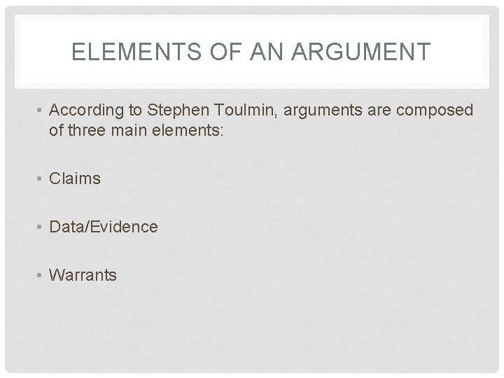 ELEMENTS OF AN ARGUMENT • According to Stephen Toulmin, arguments are composed of three ELEMENTS OF AN ARGUMENT • According to Stephen Toulmin, arguments are composed of three