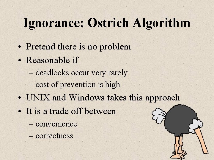 Ignorance: Ostrich Algorithm • Pretend there is no problem • Reasonable if – deadlocks