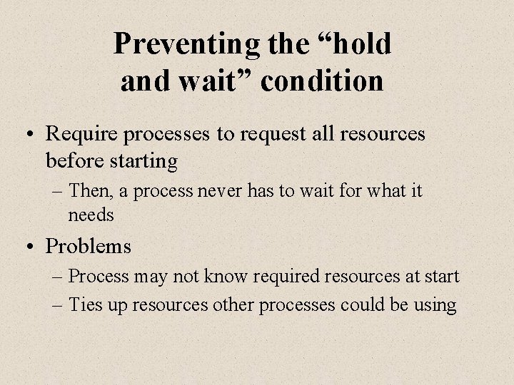 Preventing the “hold and wait” condition • Require processes to request all resources before