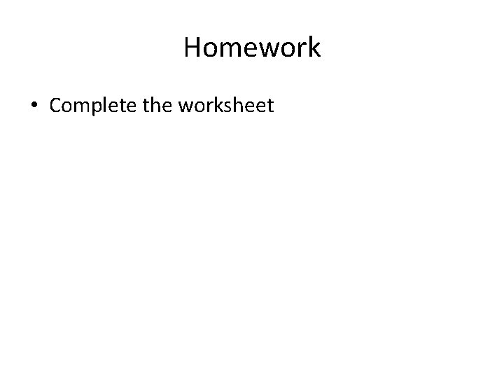 Homework • Complete the worksheet 