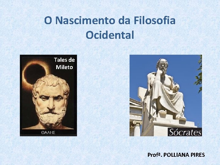 O Nascimento da Filosofia Ocidental Tales de Mileto Profª. POLLIANA PIRES 