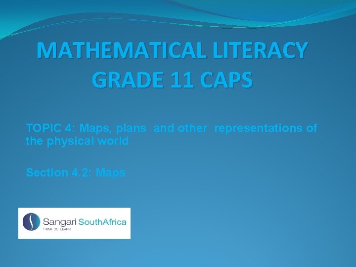 MATHEMATICAL LITERACY GRADE 11 CAPS TOPIC 4: Maps, plans and other representations of the