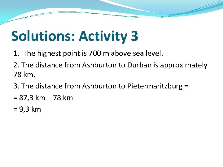 Solutions: Activity 3 1. The highest point is 700 m above sea level. 2.