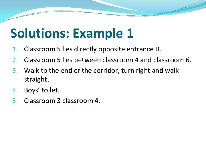 Solutions: Example 1 1. Classroom 5 lies directly opposite entrance B. 2. Classroom 5