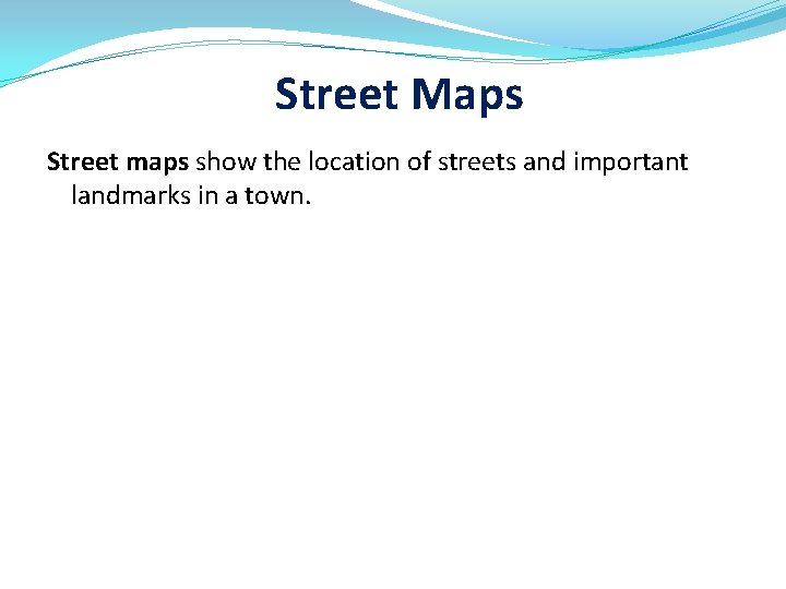 Street Maps Street maps show the location of streets and important landmarks in a