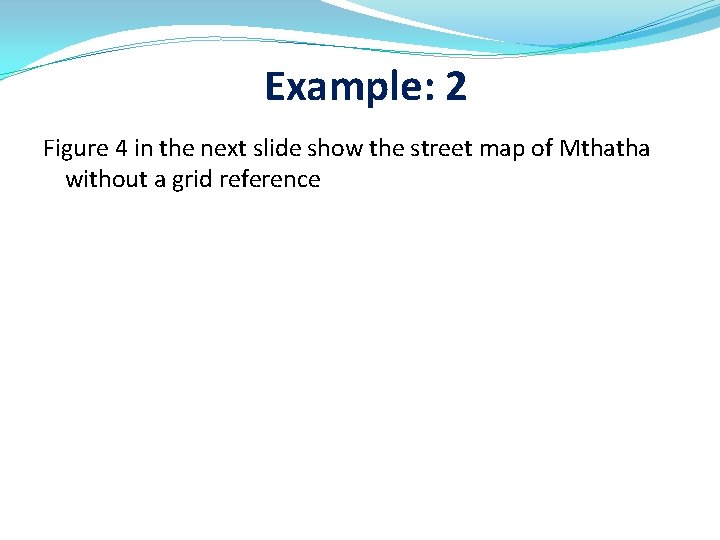 Example: 2 Figure 4 in the next slide show the street map of Mthatha