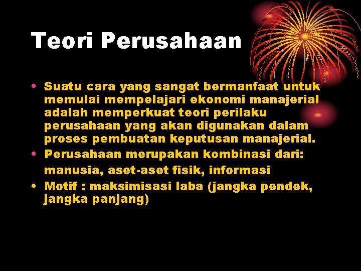 Teori Perusahaan • Suatu cara yang sangat bermanfaat untuk memulai mempelajari ekonomi manajerial adalah