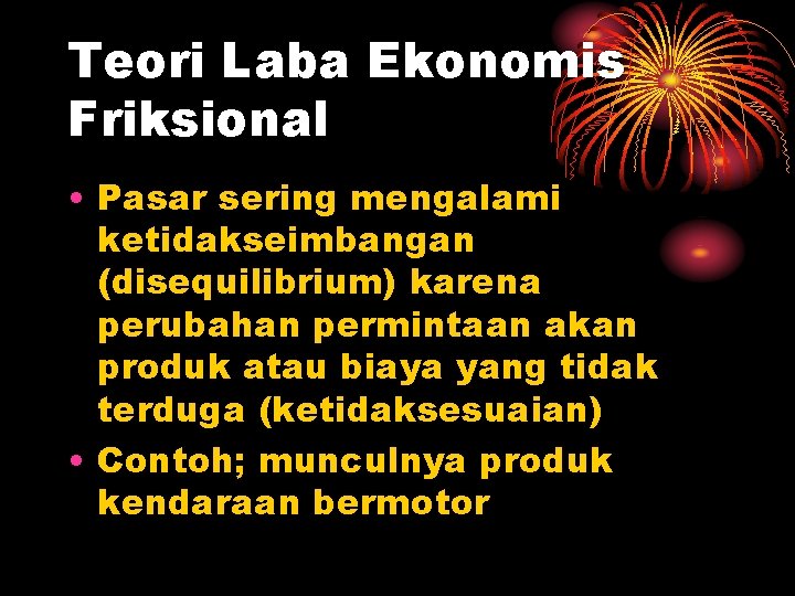 Teori Laba Ekonomis Friksional • Pasar sering mengalami ketidakseimbangan (disequilibrium) karena perubahan permintaan akan