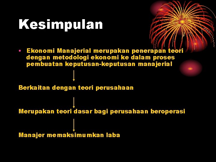 Kesimpulan • Ekonomi Manajerial merupakan penerapan teori dengan metodologi ekonomi ke dalam proses pembuatan