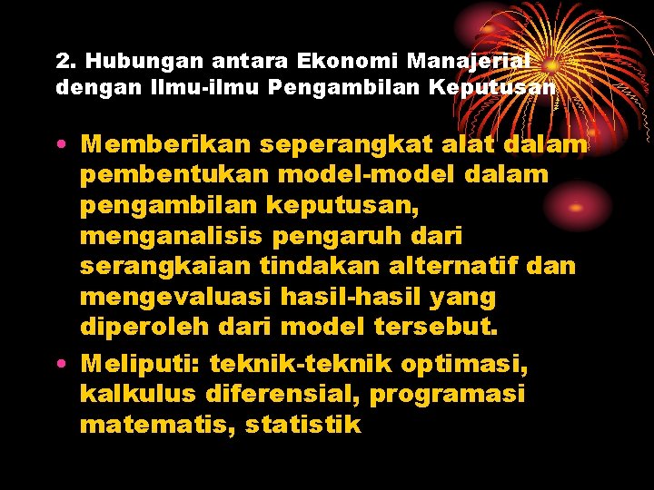 2. Hubungan antara Ekonomi Manajerial dengan Ilmu-ilmu Pengambilan Keputusan • Memberikan seperangkat alat dalam