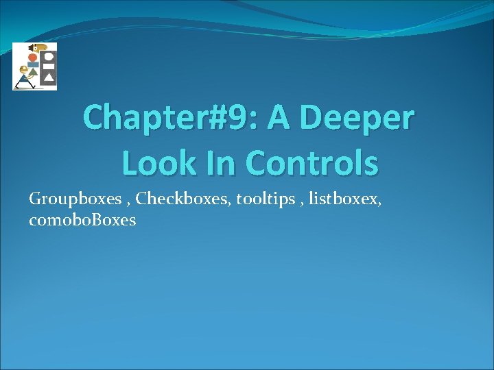 Chapter#9: A Deeper Look In Controls Groupboxes , Checkboxes, tooltips , listboxex, comobo. Boxes