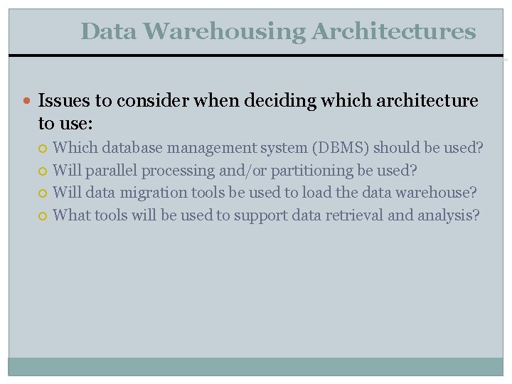 Data Warehousing Architectures Issues to consider when deciding which architecture to use: Which database