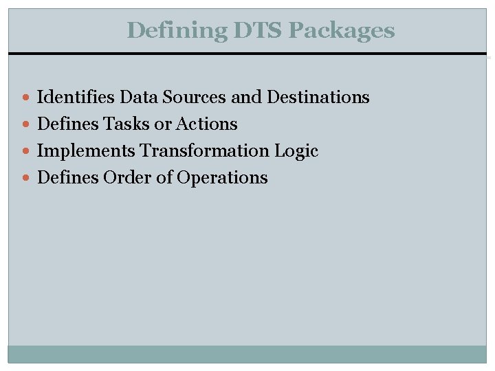 Defining DTS Packages Identifies Data Sources and Destinations Defines Tasks or Actions Implements Transformation