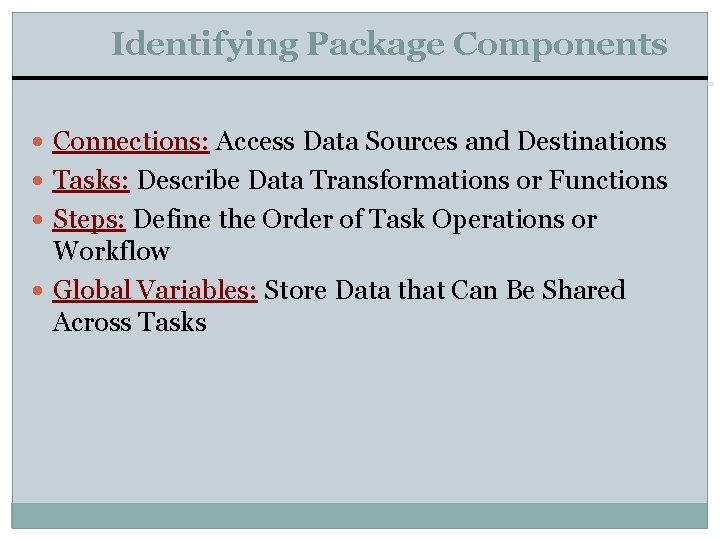 Identifying Package Components Connections: Access Data Sources and Destinations Tasks: Describe Data Transformations or