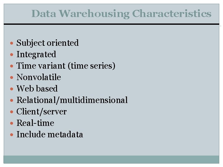 Data Warehousing Characteristics Subject oriented Integrated Time variant (time series) Nonvolatile Web based Relational/multidimensional