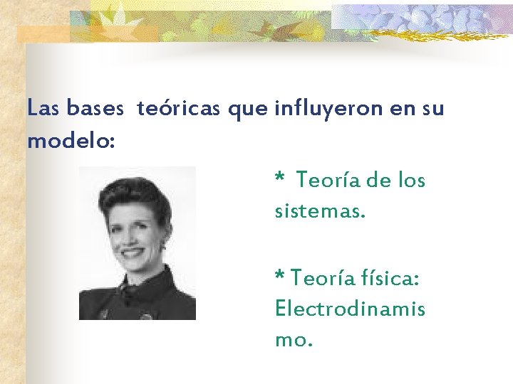 Las bases teóricas que influyeron en su modelo: * Teoría de los sistemas. *