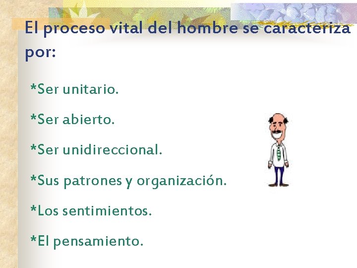 El proceso vital del hombre se caracteriza por: *Ser unitario. *Ser abierto. *Ser unidireccional.