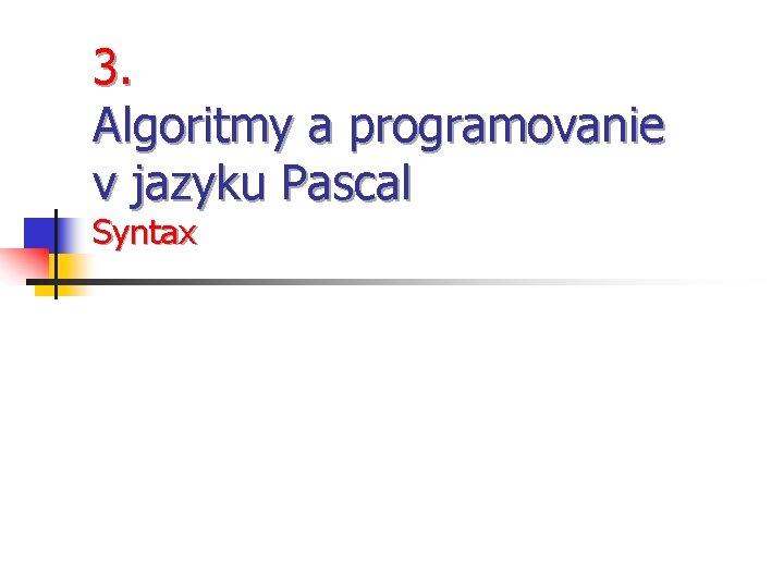 3. Algoritmy a programovanie v jazyku Pascal Syntax 3. Algoritmy a programovanie v jazyku Pascal Syntax