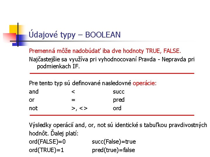 Údajové typy – BOOLEAN Premenná môže nadobúdať iba dve hodnoty TRUE, FALSE. Najčastejšie sa Údajové typy – BOOLEAN Premenná môže nadobúdať iba dve hodnoty TRUE, FALSE. Najčastejšie sa