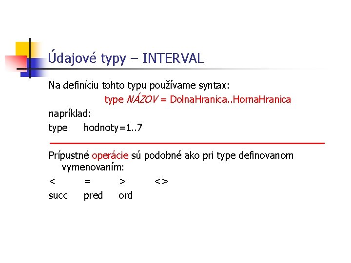 Údajové typy – INTERVAL Na definíciu tohto typu používame syntax: type NÁZOV = Dolna. Údajové typy – INTERVAL Na definíciu tohto typu používame syntax: type NÁZOV = Dolna.