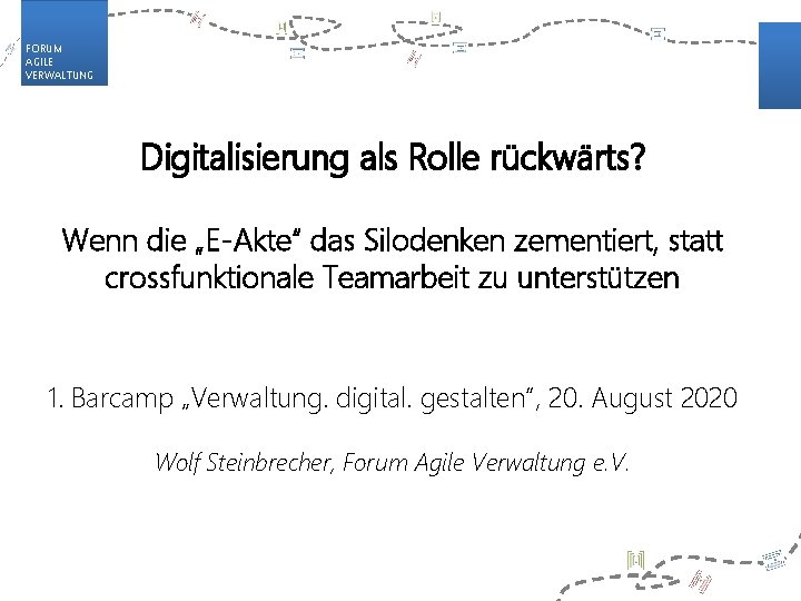 FORUM AGILE VERWALTUNG Digitalisierung als Rolle rückwärts? Wenn die „E-Akte“ das Silodenken zementiert, statt