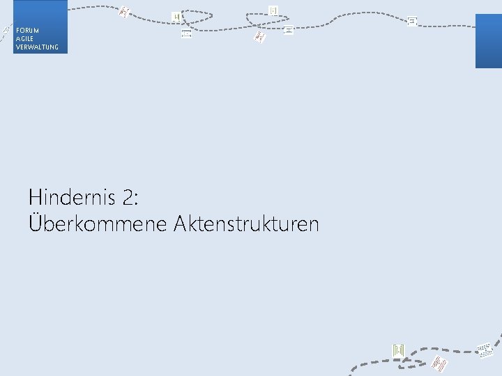 FORUM AGILE VERWALTUNG Hindernis 2: Überkommene Aktenstrukturen 