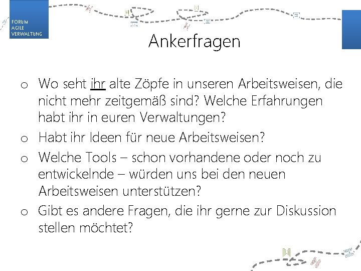 FORUM AGILE VERWALTUNG Ankerfragen o Wo seht ihr alte Zöpfe in unseren Arbeitsweisen, die