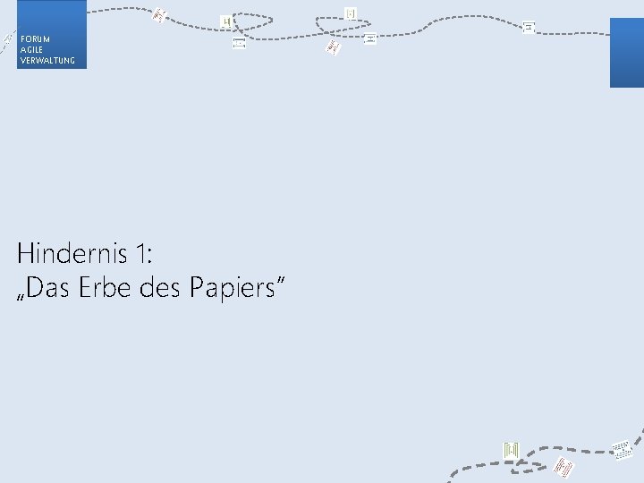 FORUM AGILE VERWALTUNG Hindernis 1: „Das Erbe des Papiers“ 