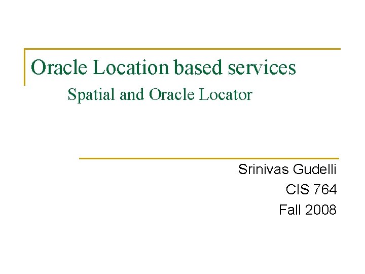 Oracle Location based services Spatial and Oracle Locator Srinivas Gudelli CIS 764 Fall 2008