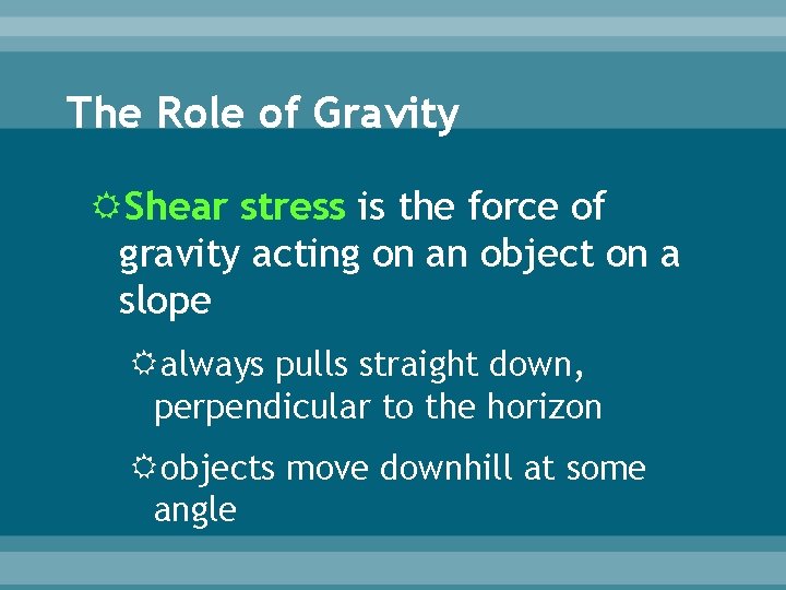 The Role of Gravity Shear stress is the force of gravity acting on an