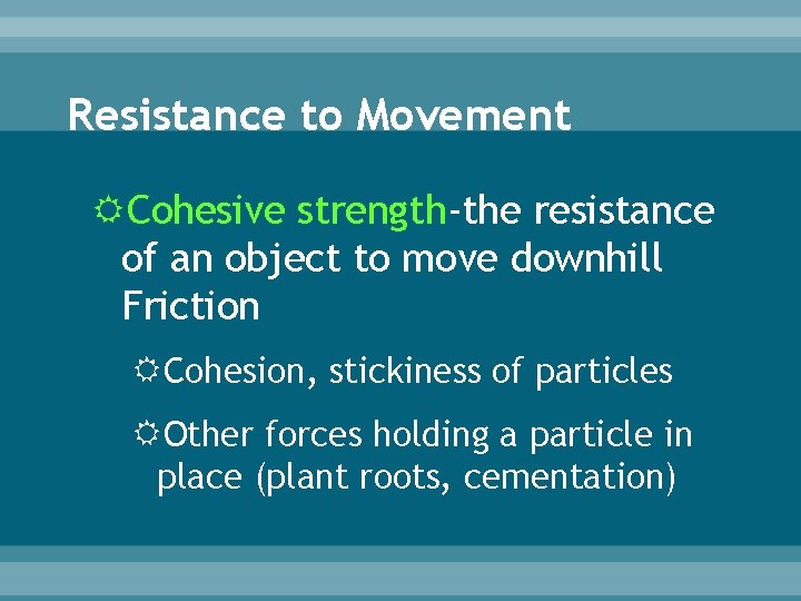 Resistance to Movement Cohesive strength-the resistance of an object to move downhill Friction Cohesion,