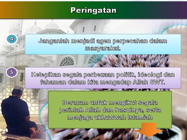 Peringatan 4 5 Janganlah menjadi agen perpecahan dalam masyarakat. Ketepikan segala perbezaan politik, ideologi Peringatan 4 5 Janganlah menjadi agen perpecahan dalam masyarakat. Ketepikan segala perbezaan politik, ideologi