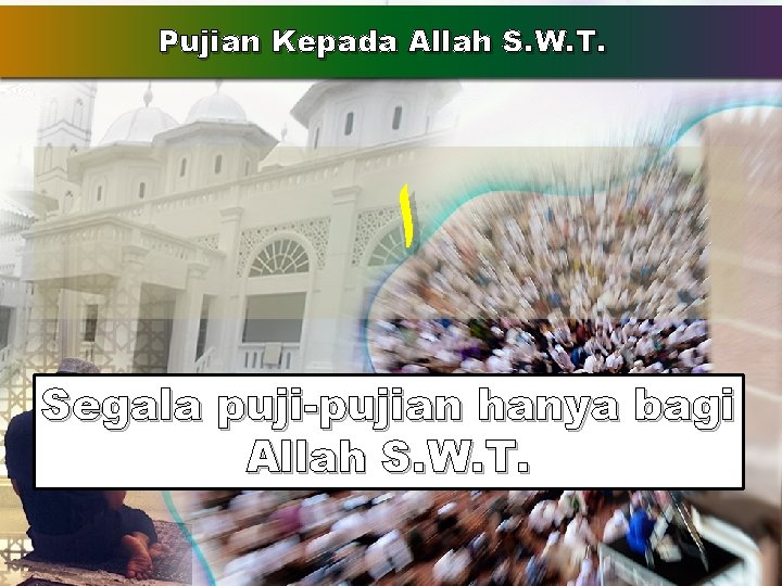 Pujian Kepada Allah S. W. T. ﺍ Segala puji-pujian hanya bagi Allah S. W. Pujian Kepada Allah S. W. T. ﺍ Segala puji-pujian hanya bagi Allah S. W.