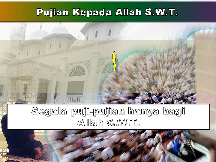 Pujian Kepada Allah S. W. T. ﺍ Segala puji-pujian hanya bagi Allah S. W. Pujian Kepada Allah S. W. T. ﺍ Segala puji-pujian hanya bagi Allah S. W.