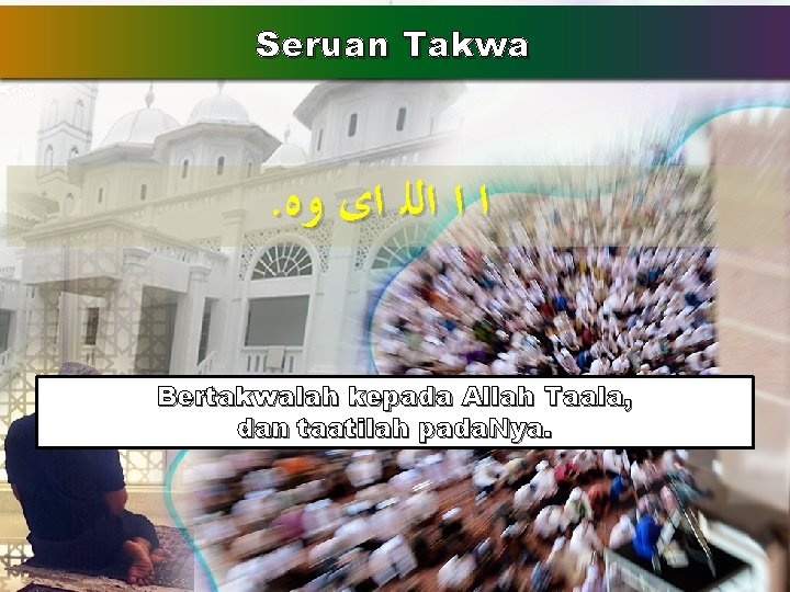 Seruan Takwa . ﺍ ﺍ ﺍﻟﻠ ﺍﻯ ﻭﻩ Bertakwalah kepada Allah Taala, dan taatilah Seruan Takwa . ﺍ ﺍ ﺍﻟﻠ ﺍﻯ ﻭﻩ Bertakwalah kepada Allah Taala, dan taatilah