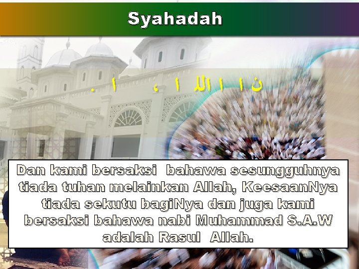 Syahadah . ﺍ ، ﻥ ﺍ ﺍ ﺍﻟﻠ ﺍ Dan kami bersaksi bahawa sesungguhnya Syahadah . ﺍ ، ﻥ ﺍ ﺍ ﺍﻟﻠ ﺍ Dan kami bersaksi bahawa sesungguhnya