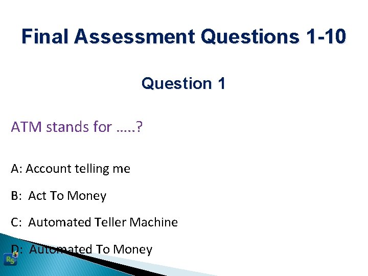 Final Assessment Questions 1 -10 Question 1 ATM stands for …. . ? A:
