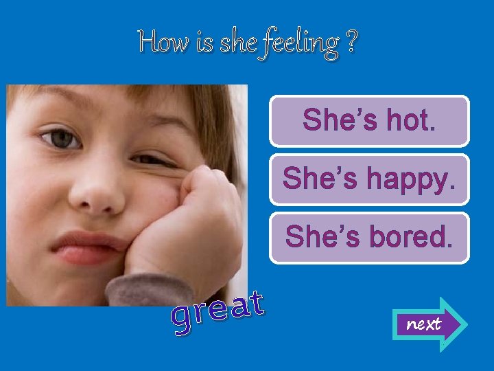 How is she feeling ? She’s hot. She’s happy. She’s bored. t a e