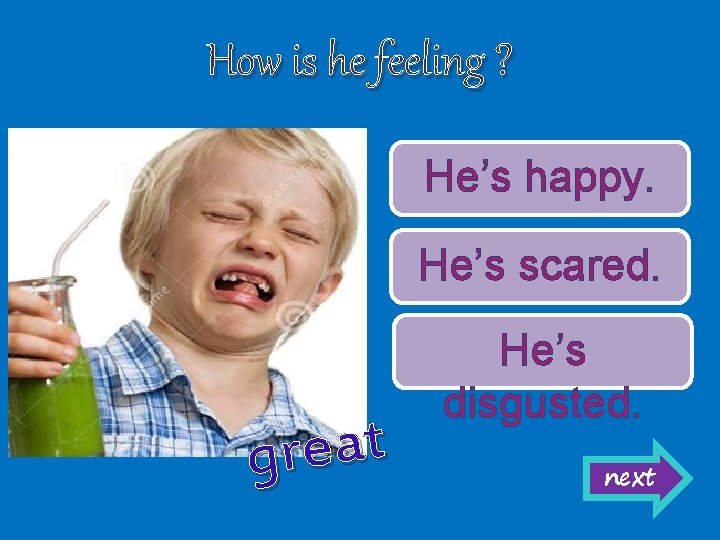 How is he feeling ? He’s happy. He’s scared. t a e r g