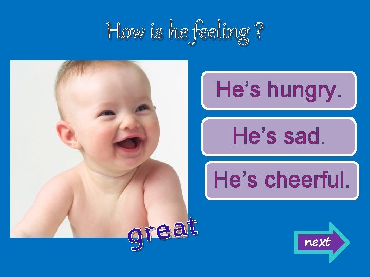 How is he feeling ? He’s hungry. He’s sad. He’s cheerful. t a e