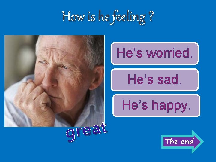 How is he feeling ? He’s worried. He’s sad. He’s happy. t a e