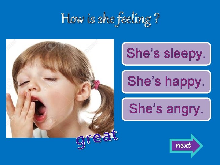 How is she feeling ? She’s sleepy. She’s happy. She’s angry. t a e