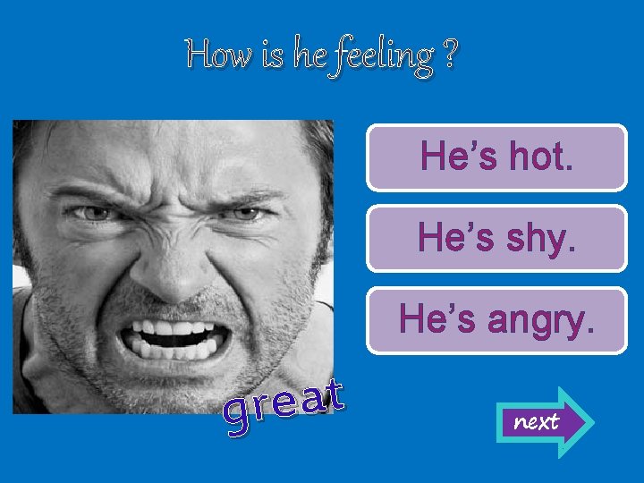 How is he feeling ? He’s hot. He’s shy. He’s angry. t a e