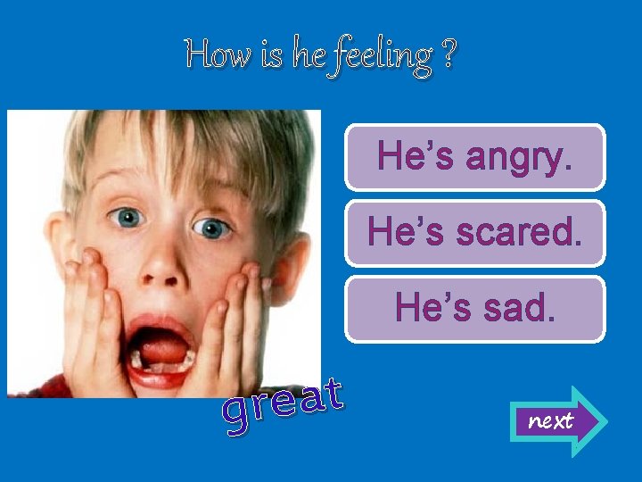 How is he feeling ? He’s angry. He’s scared. He’s sad. t a e