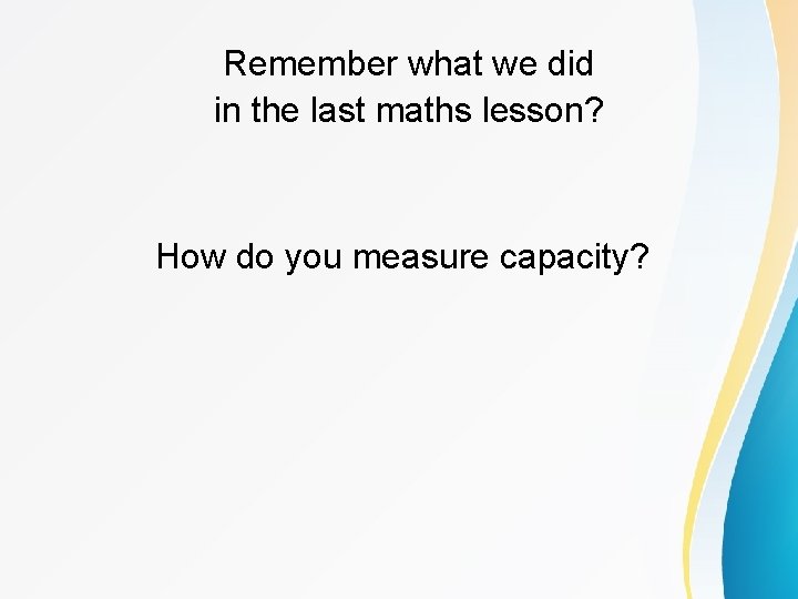 Remember what we did in the last maths lesson? How do you measure capacity?